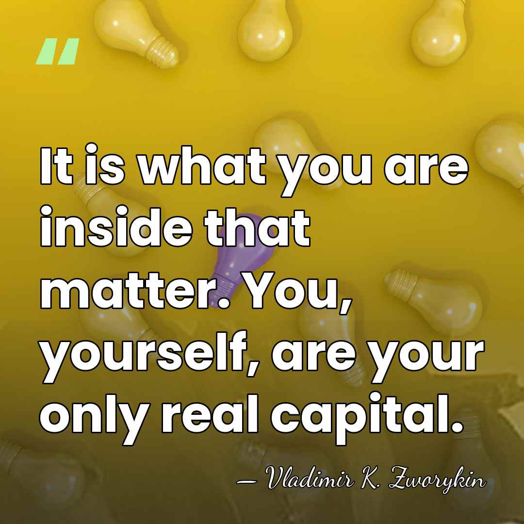 It is what you are inside that matter. You, yourself, are your&hellip; - Vladimir K. Zworykin