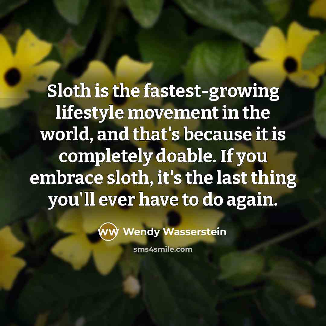 “Sloth is the fastest-growing lifestyle movement in the world, and…” quote by Wendy Wasserstein