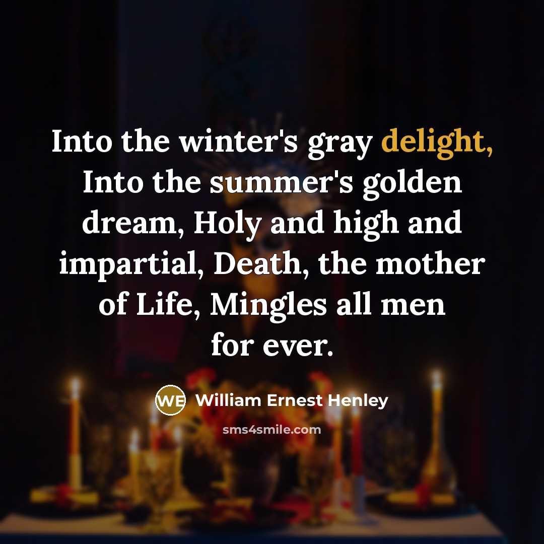 “Into the winter's gray delight, Into the summer's golden dream,…” quote by William Ernest Henley
