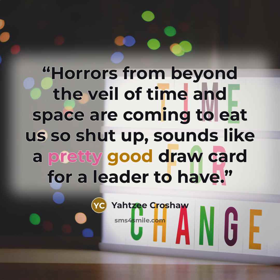 “Horrors from beyond the veil of time and space are coming to eat us so shut up, sounds like a pretty good draw card for a leader to have.” quote by Yahtzee Croshaw