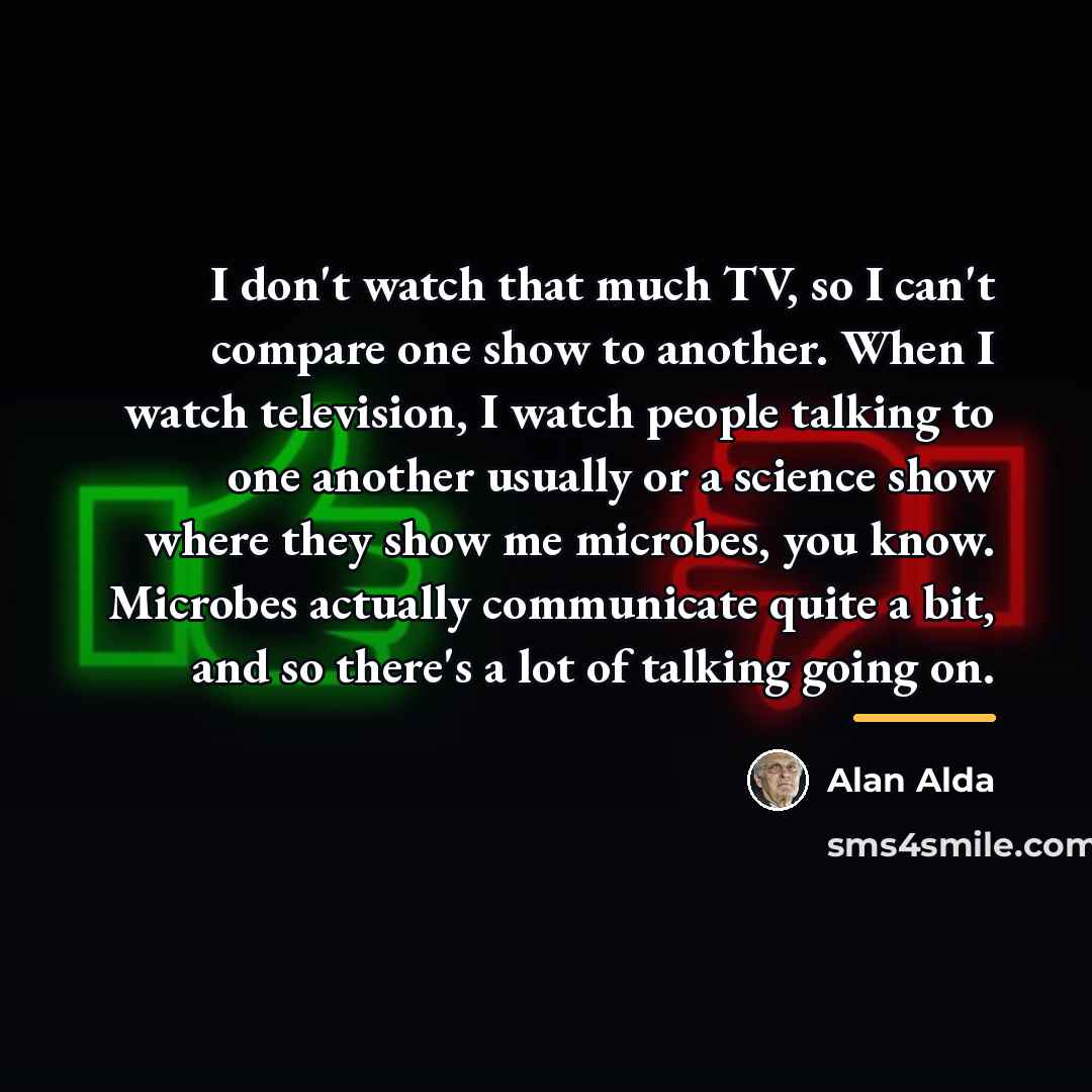“I don't watch that much TV, so I can't compare…” quote by Alan Alda
