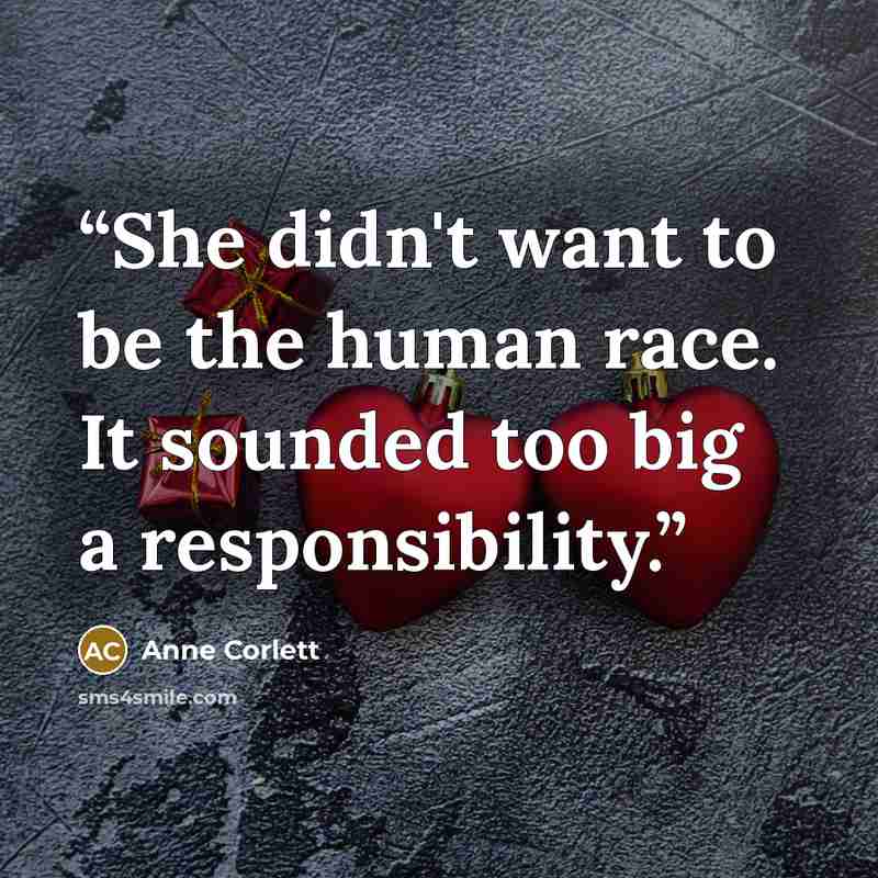 “She didn't want to be the human race. It sounded too big a responsibility.” quote by Anne Corlett