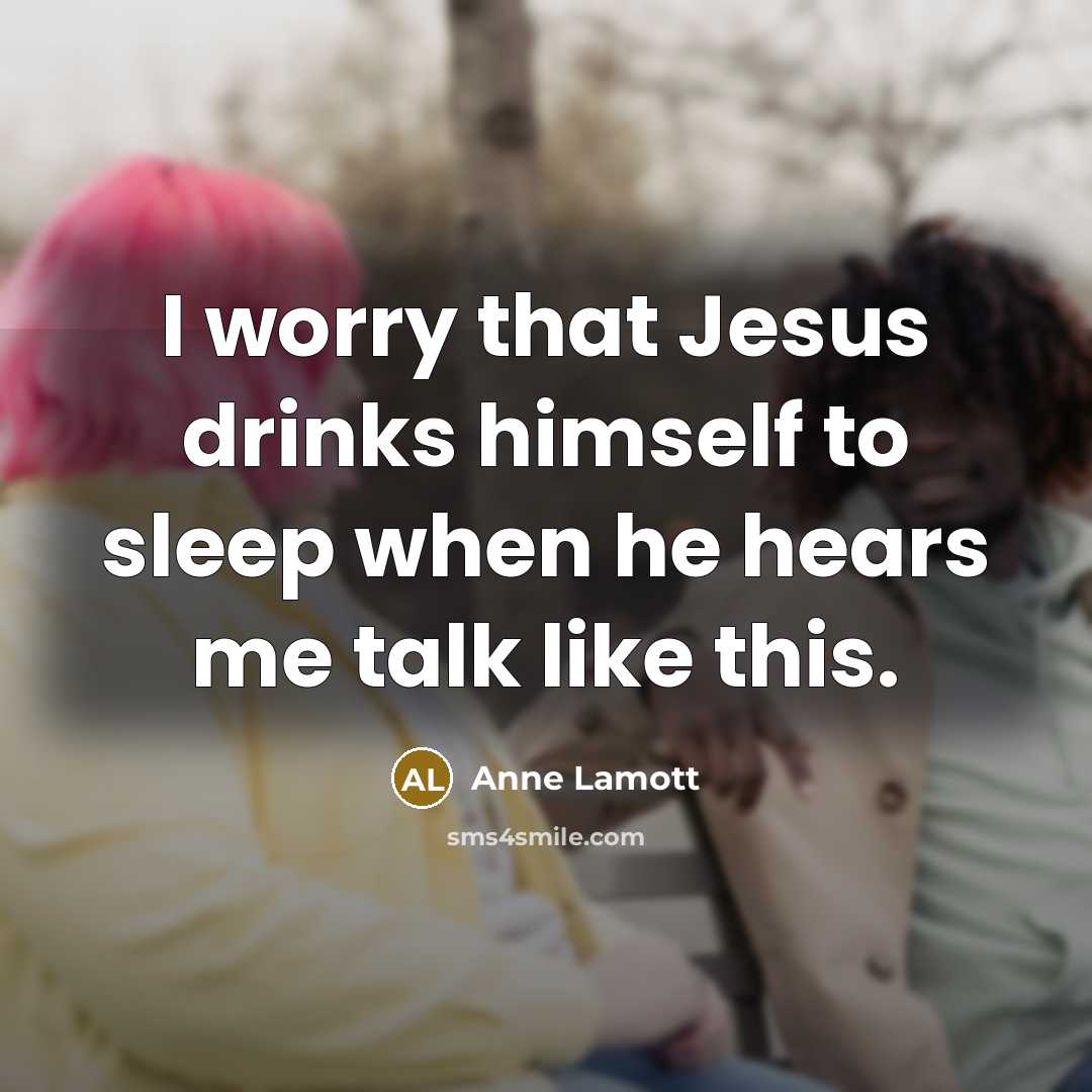 “I worry that Jesus drinks himself to sleep when he…” quote by Anne Lamott