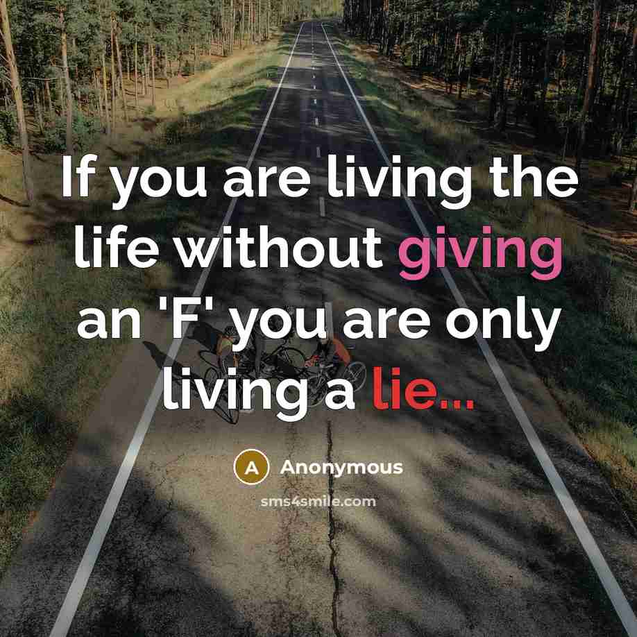 “If you are living the life without giving an 'F'…” quote by Anonymous