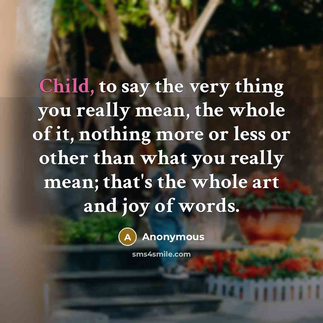 “Child, to say the very thing you really mean, the…” quote by Anonymous
