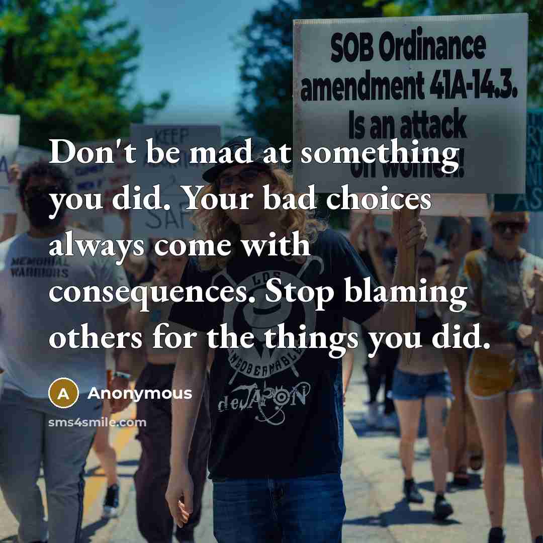 “Don't be mad at something you did. Your bad choices…” quote by Anonymous