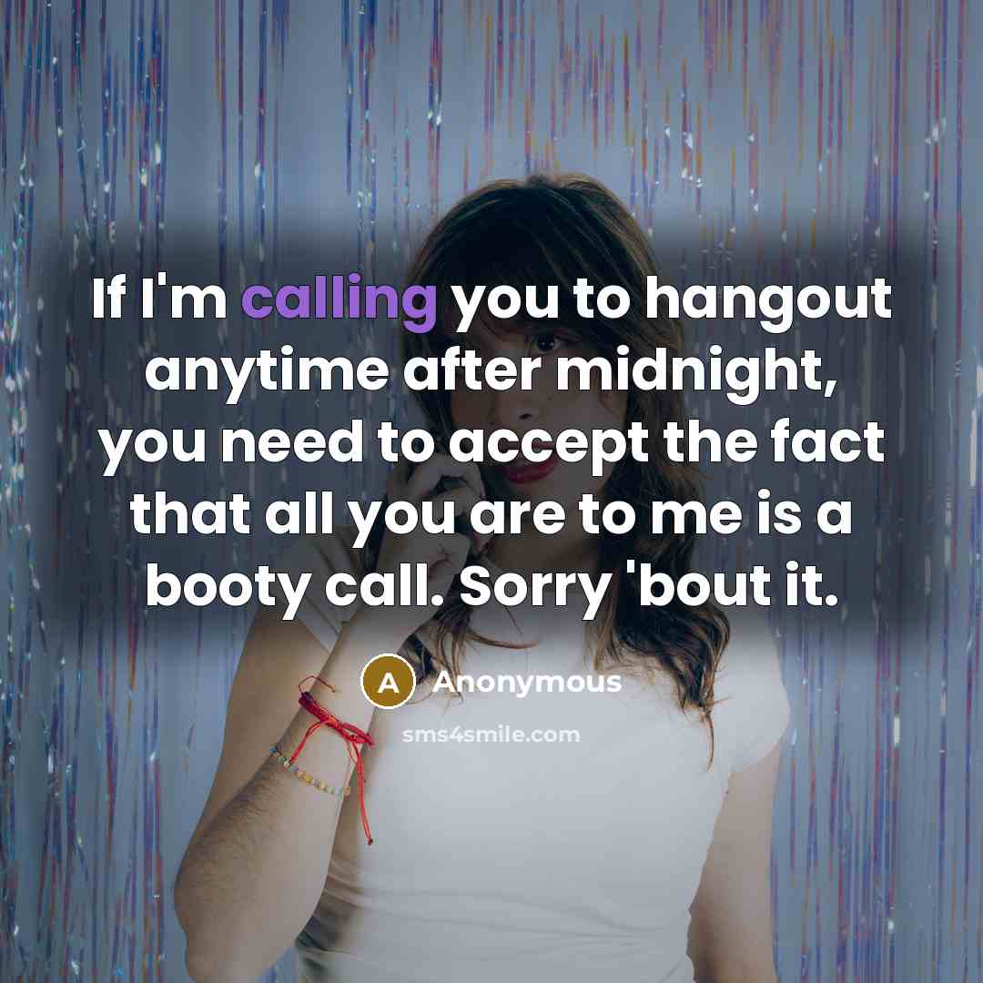 “If I'm calling you to hangout anytime after midnight, you need to accept the fact that all you are to me is a booty call. Sorry 'bout it.” quote by Anonymous