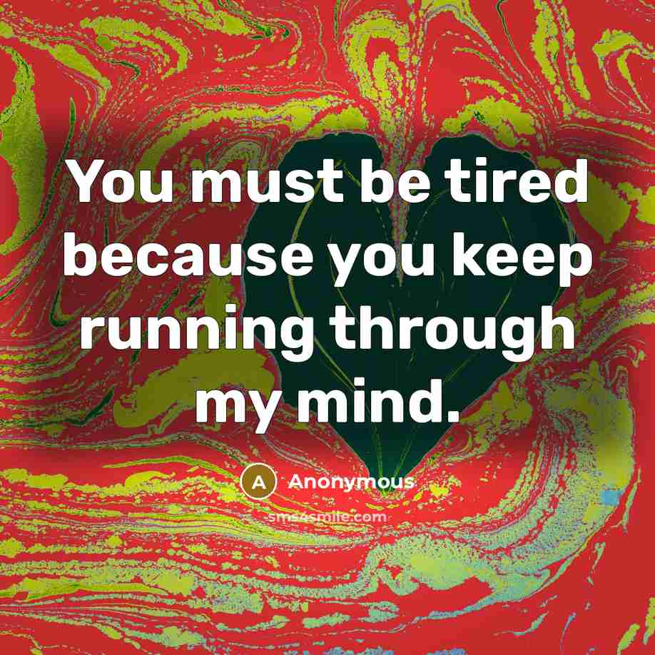 “You must be tired because you keep running through my…” quote by Anonymous