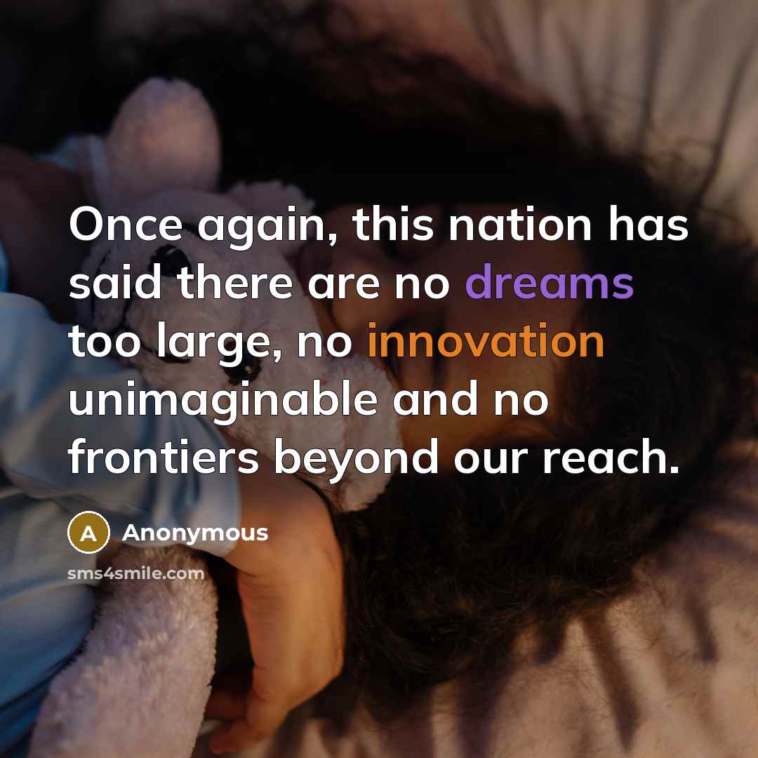 “Once again, this nation has said there are no dreams too large, no innovation unimaginable and no frontiers beyond our reach.” quote by Anonymous