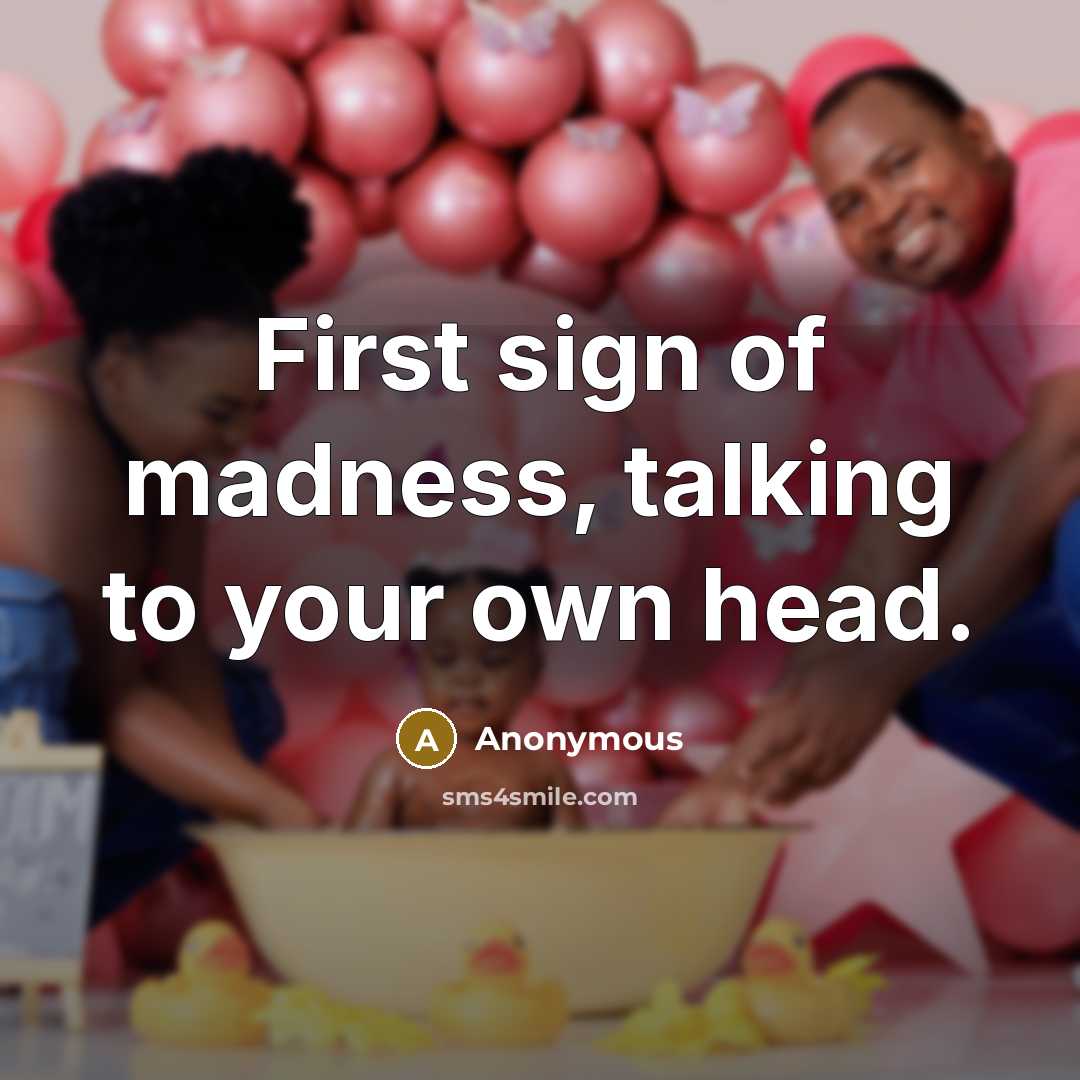 “First sign of madness, talking to your own head.…” quote by Anonymous