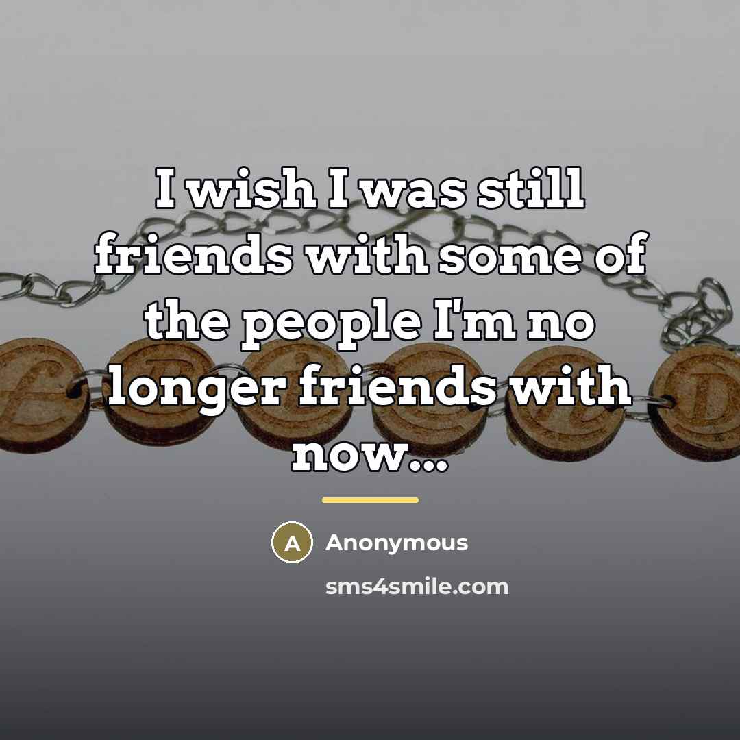 “I wish I was still friends with some of the…” quote by Anonymous
