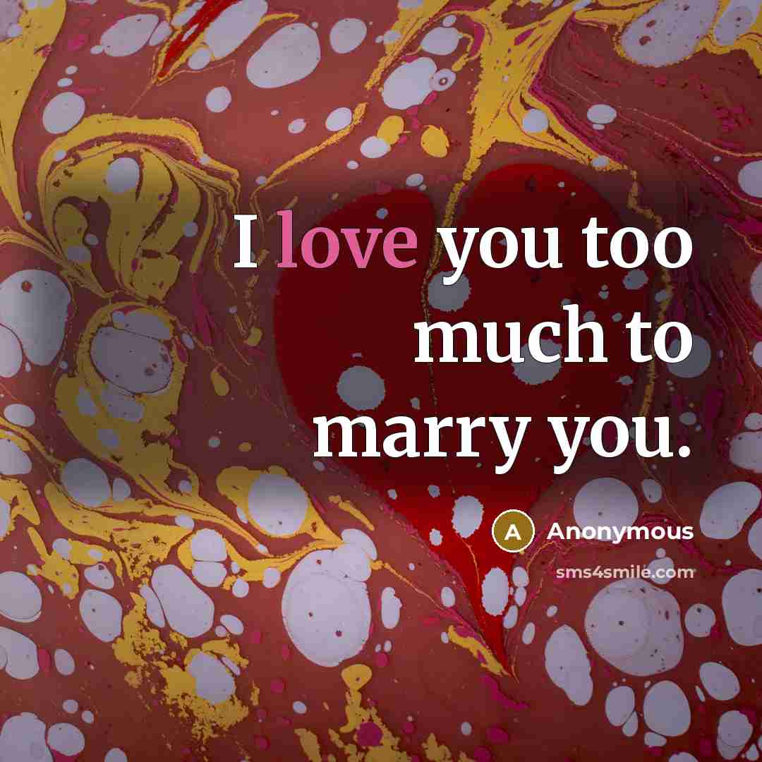 “I love you too much to marry you.…” quote by Anonymous