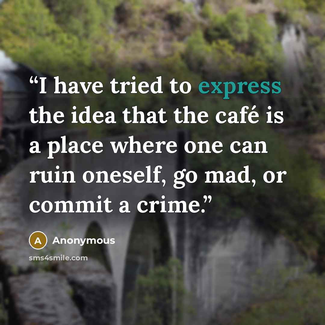 “I have tried to express the idea that the café is a place where one can ruin oneself, go mad, or commit a crime.” quote by Anonymous