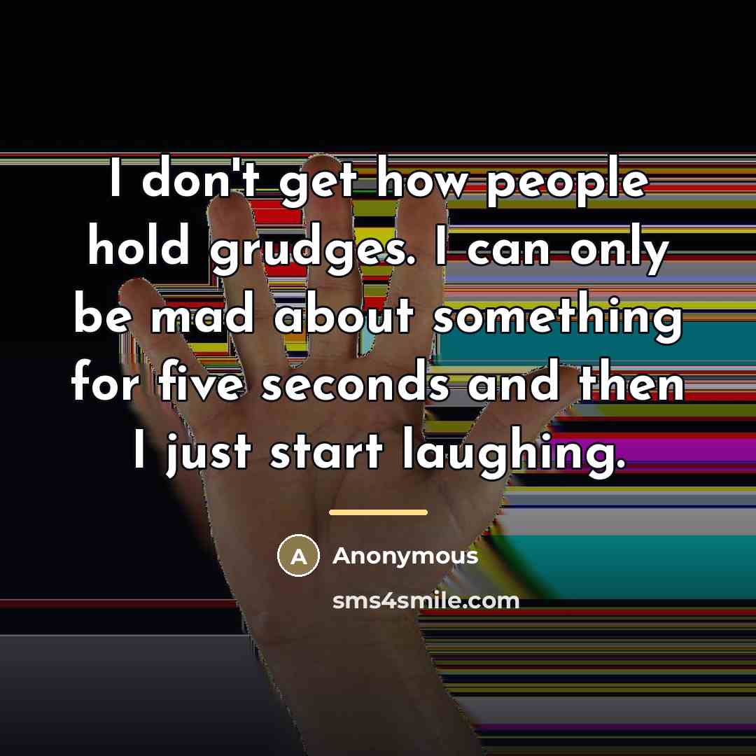 “I don't get how people hold grudges. I can only…” quote by Anonymous