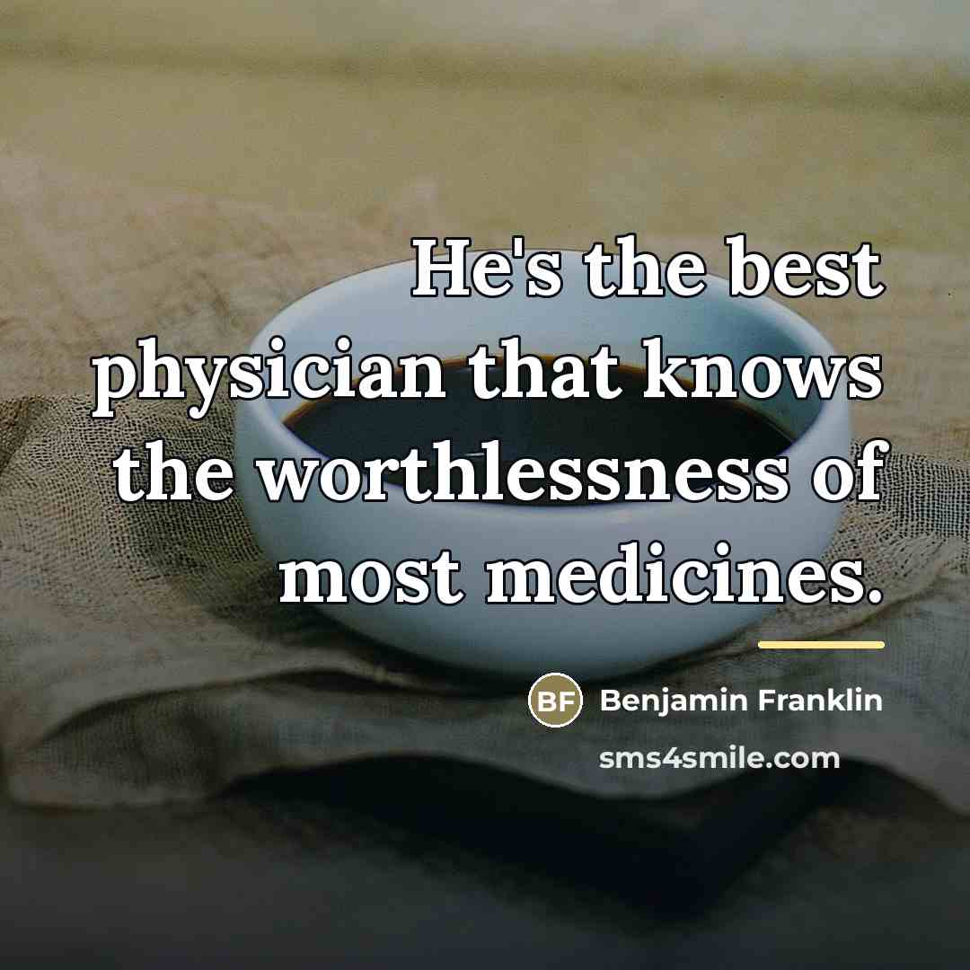 “He's the best physician that knows the worthlessness of most…” quote by Benjamin Franklin