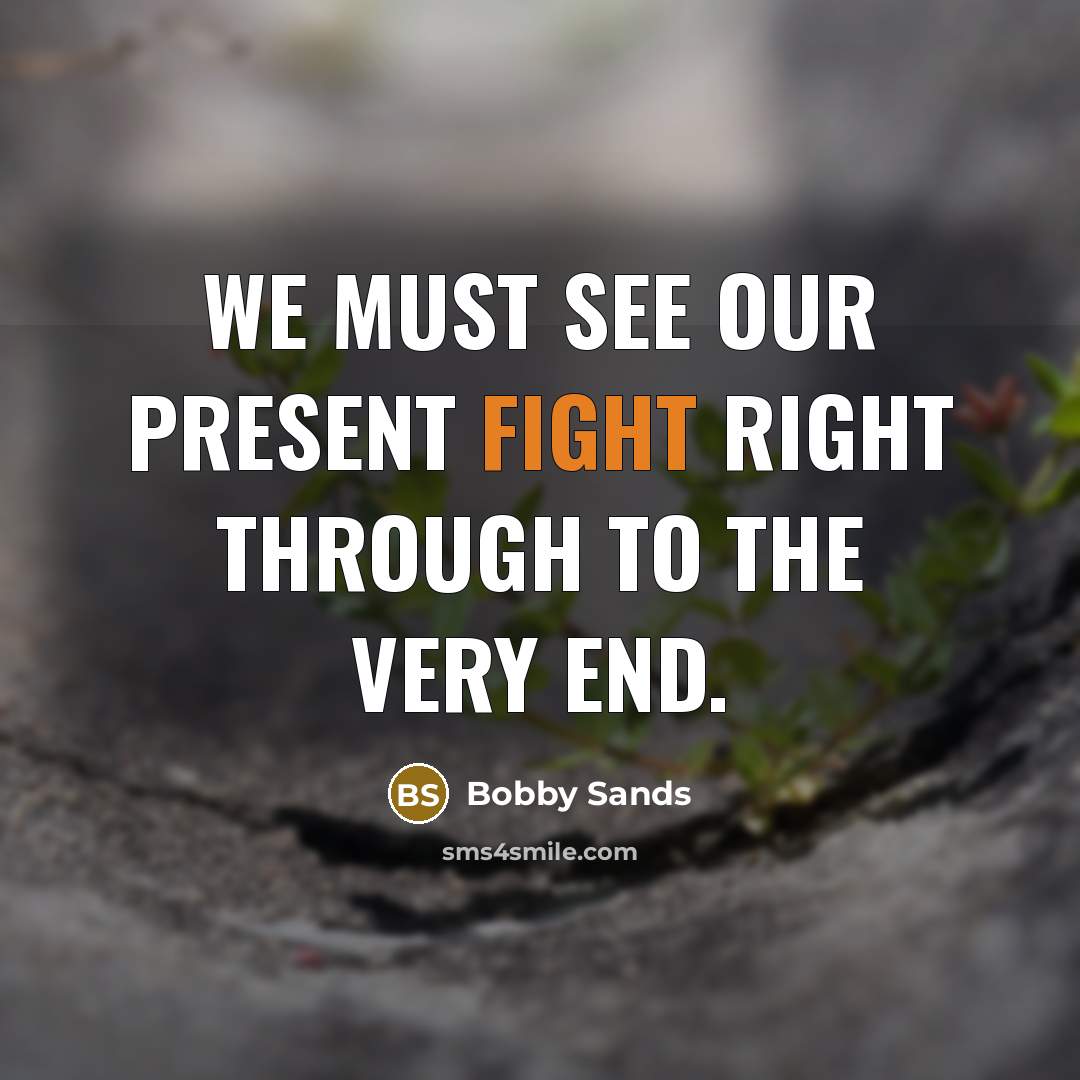 “We must see our present fight right through to the…” quote by Bobby Sands
