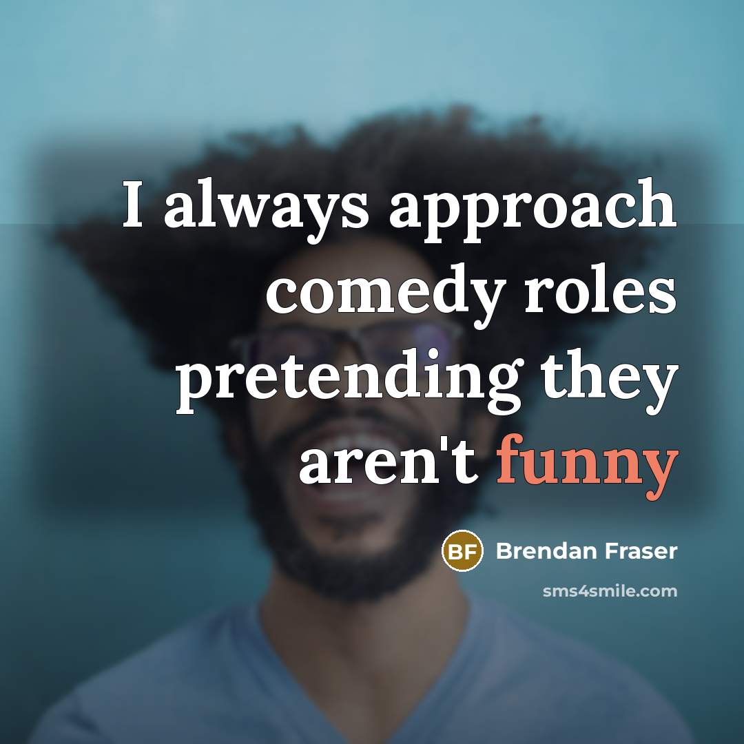 “I always approach comedy roles pretending they aren't funny…” quote by Brendan Fraser