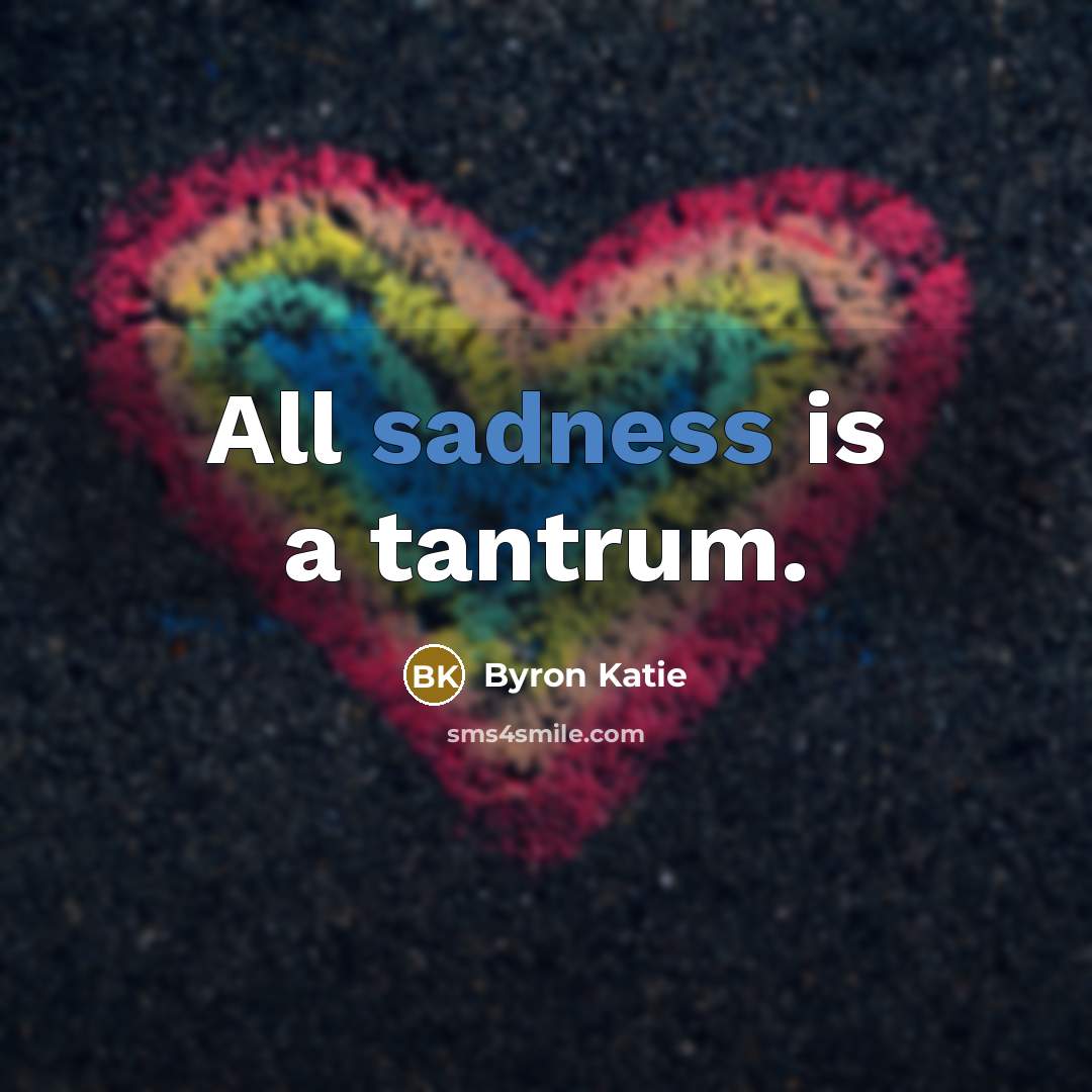 “All sadness is a tantrum.…” quote by Byron Katie