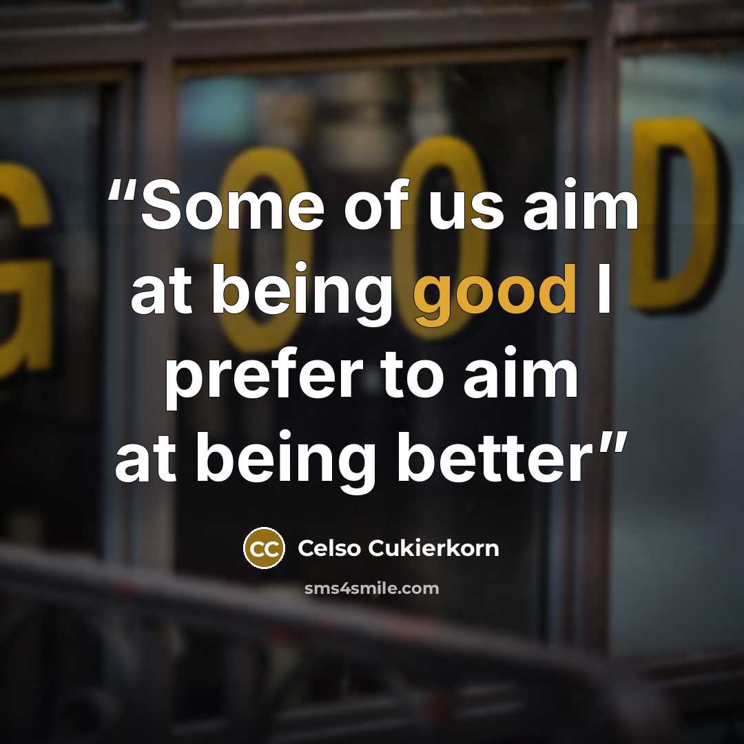 “Some of us aim at being good I prefer to aim at being better” quote by Celso Cukierkorn