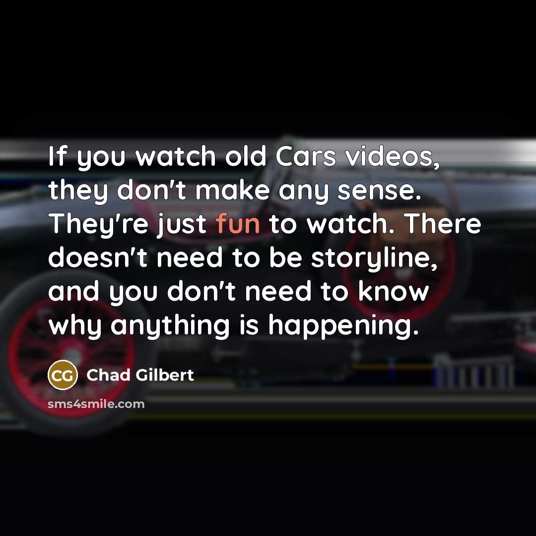 “If you watch old Cars videos, they don't make any…” quote by Chad Gilbert