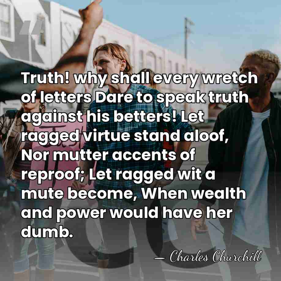 Truth! why shall every wretch of letters Dare to speak truth against&hellip; - Charles Churchill