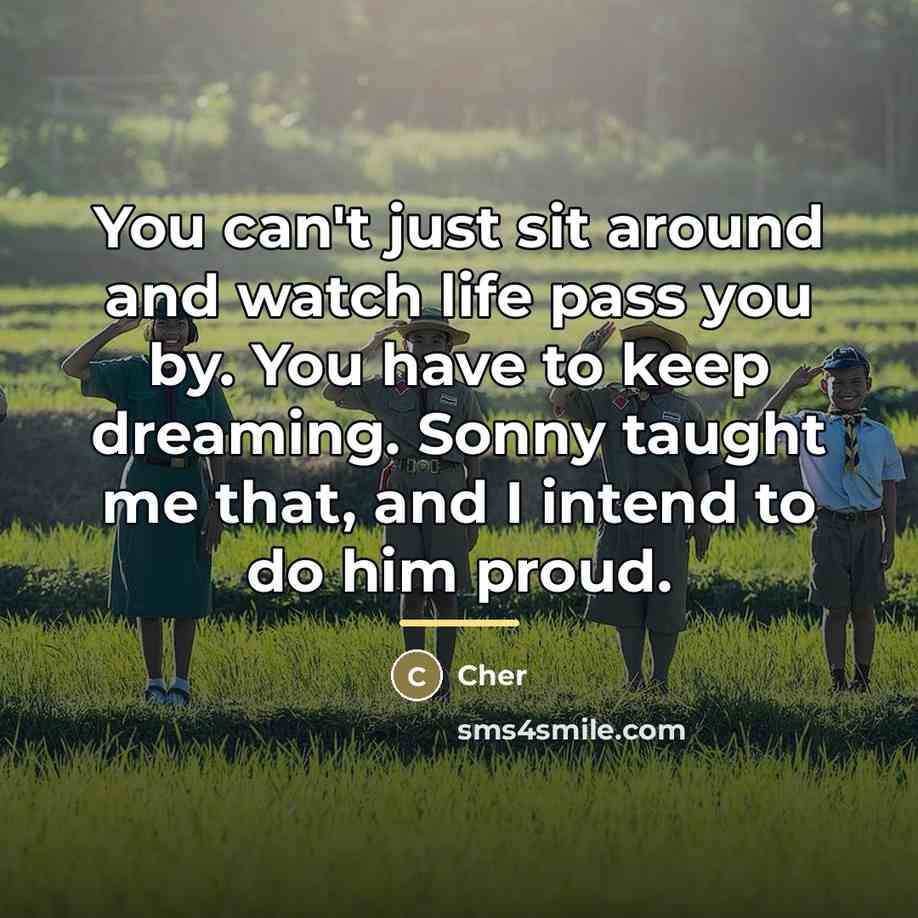 “You can't just sit around and watch life pass you…” quote by Cher
