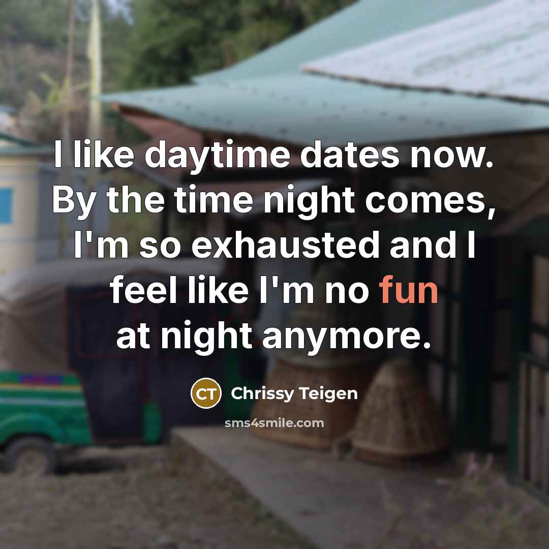 “I like daytime dates now. By the time night comes,…” quote by Chrissy Teigen
