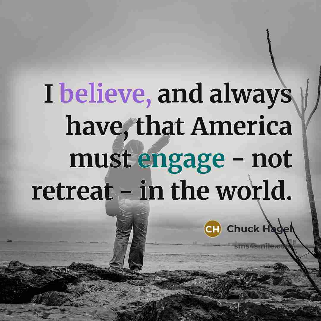 “I believe, and always have, that America must engage -…” quote by Chuck Hagel