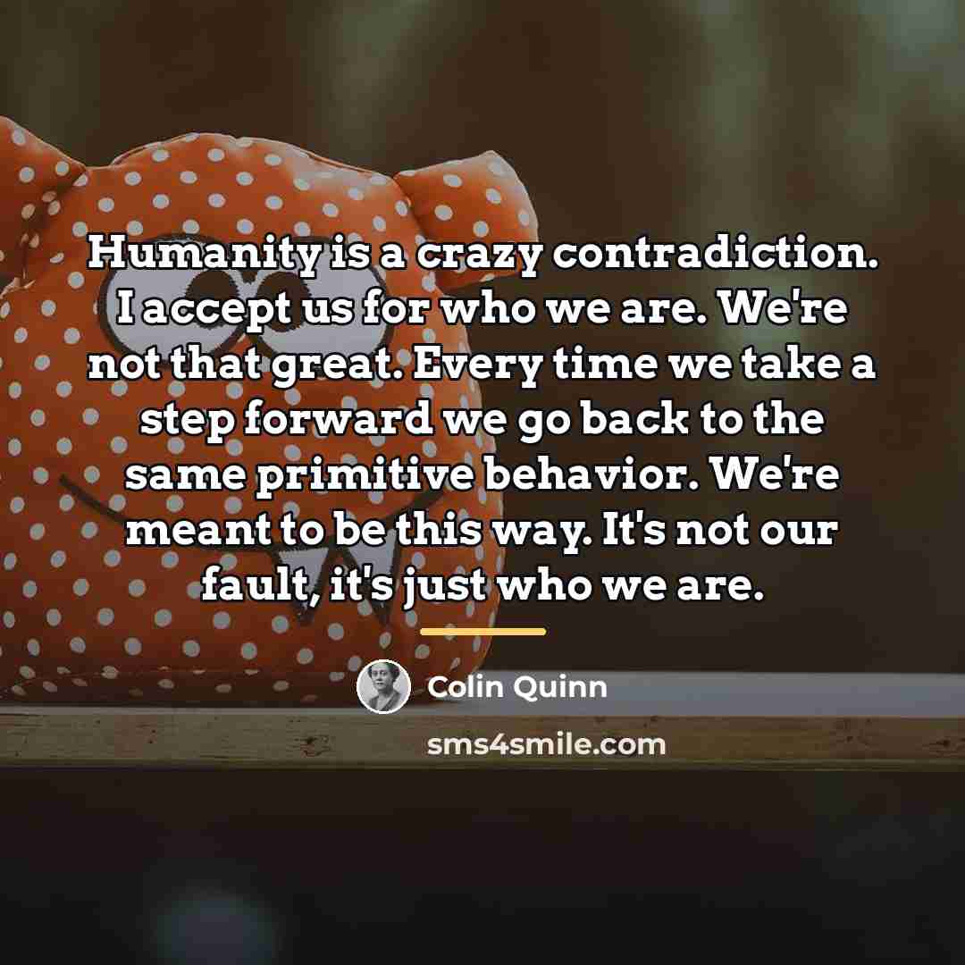 “Humanity is a crazy contradiction. I accept us for who…” quote by Colin Quinn
