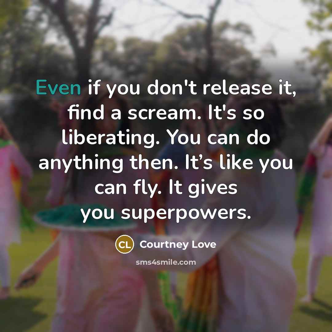 “Even if you don't release it, find a scream. It's…” quote by Courtney Love