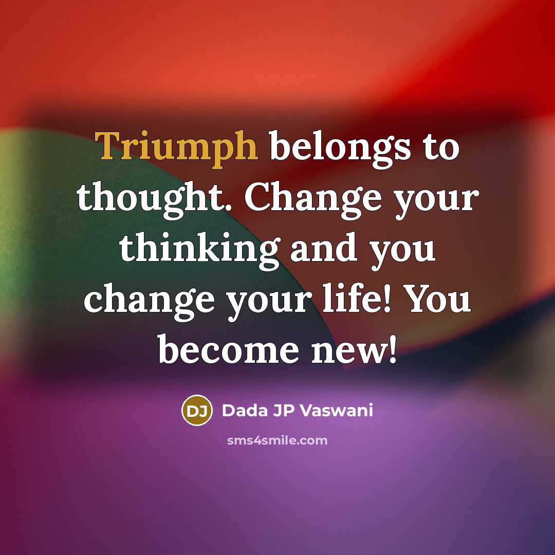 “Triumph belongs to thought. Change your thinking and you change…” quote by Dada JP Vaswani