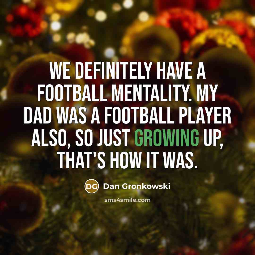 “We definitely have a football mentality. My dad was a…” quote by Dan Gronkowski