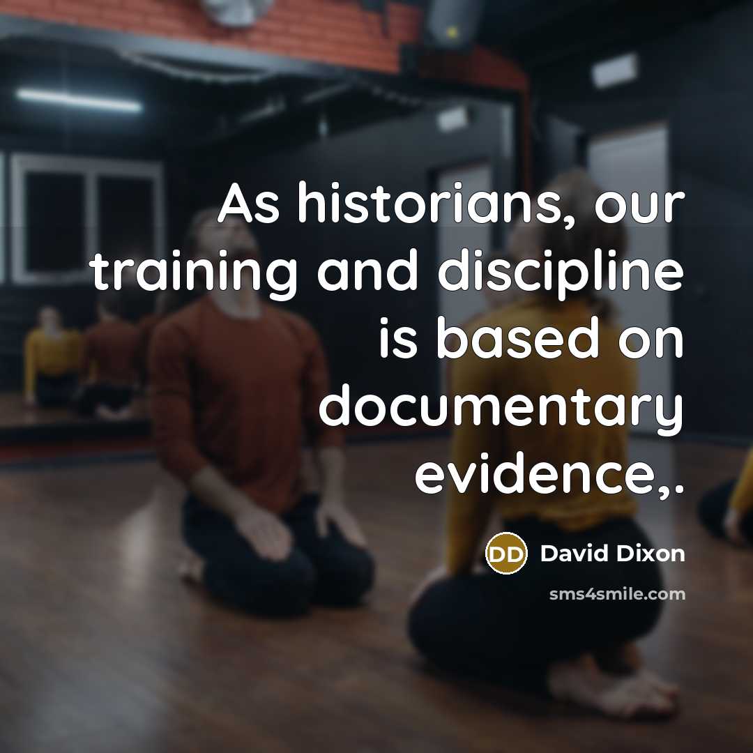 “As historians, our training and discipline is based on documentary…” quote by David Dixon
