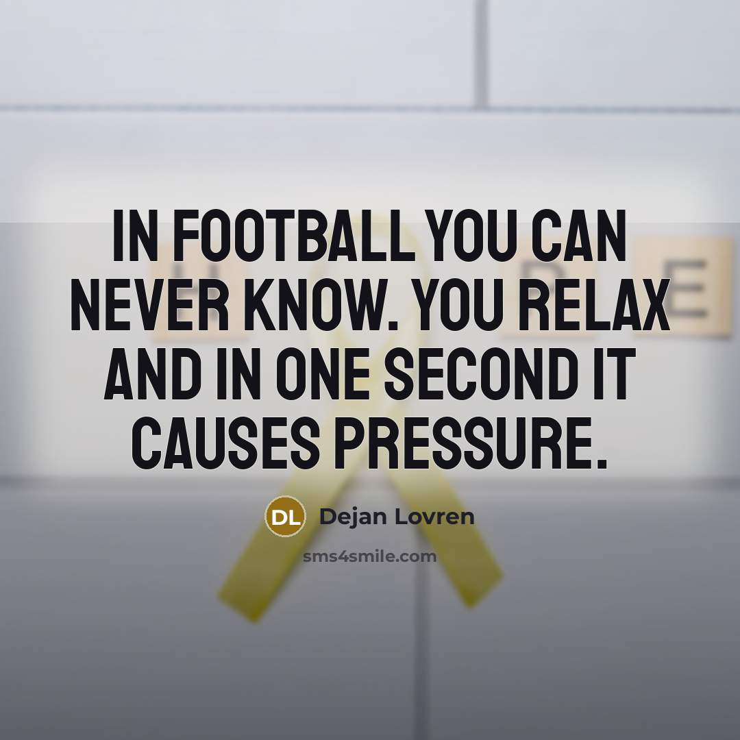 “In football you can never know. You relax and in…” quote by Dejan Lovren