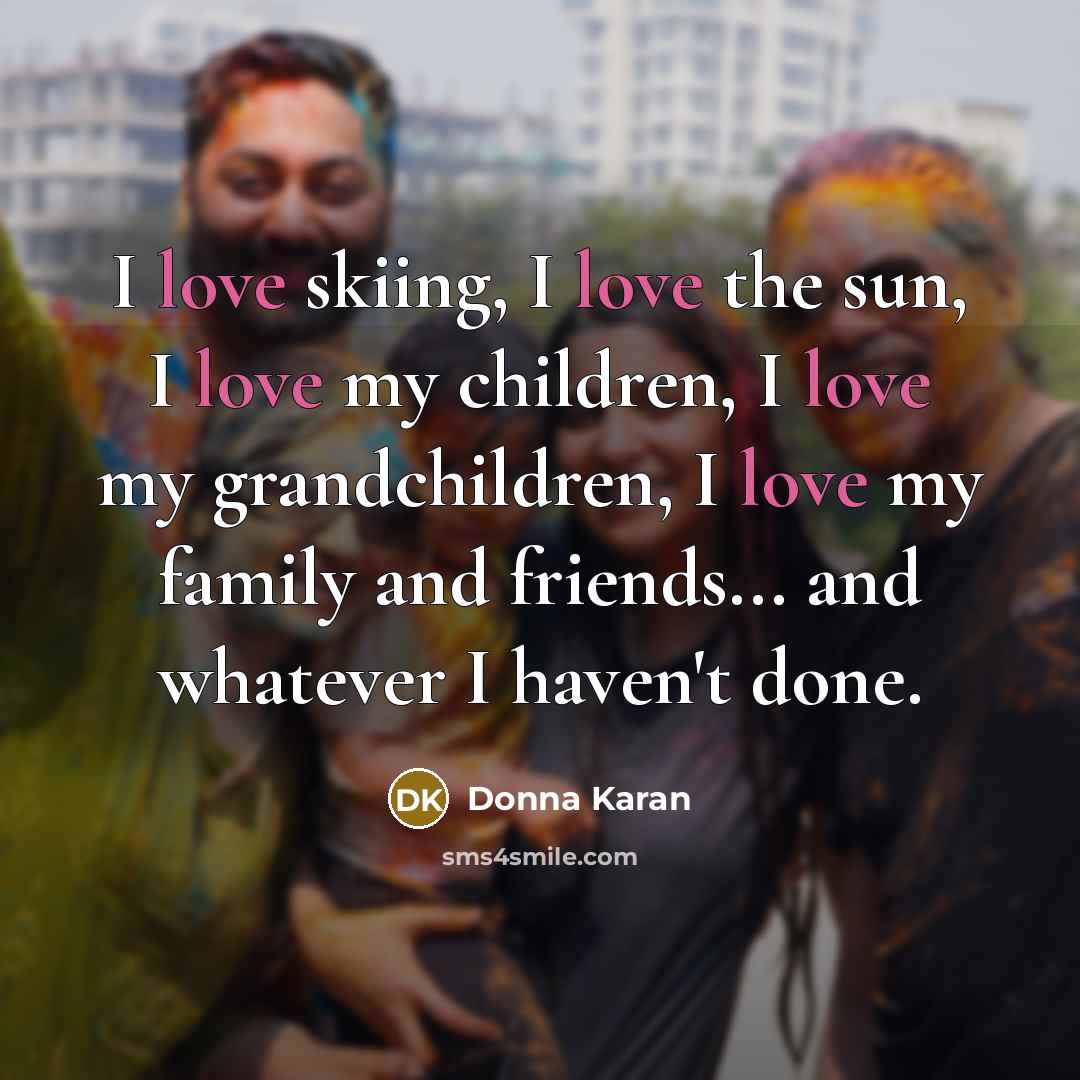 “I love skiing, I love the sun, I love my…” quote by Donna Karan