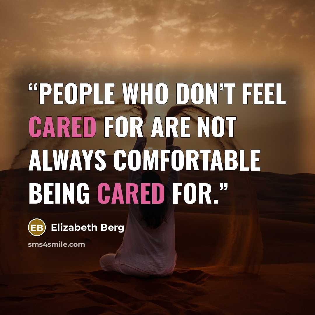 “People who don’t feel cared for are not always comfortable being cared for.” quote by Elizabeth Berg