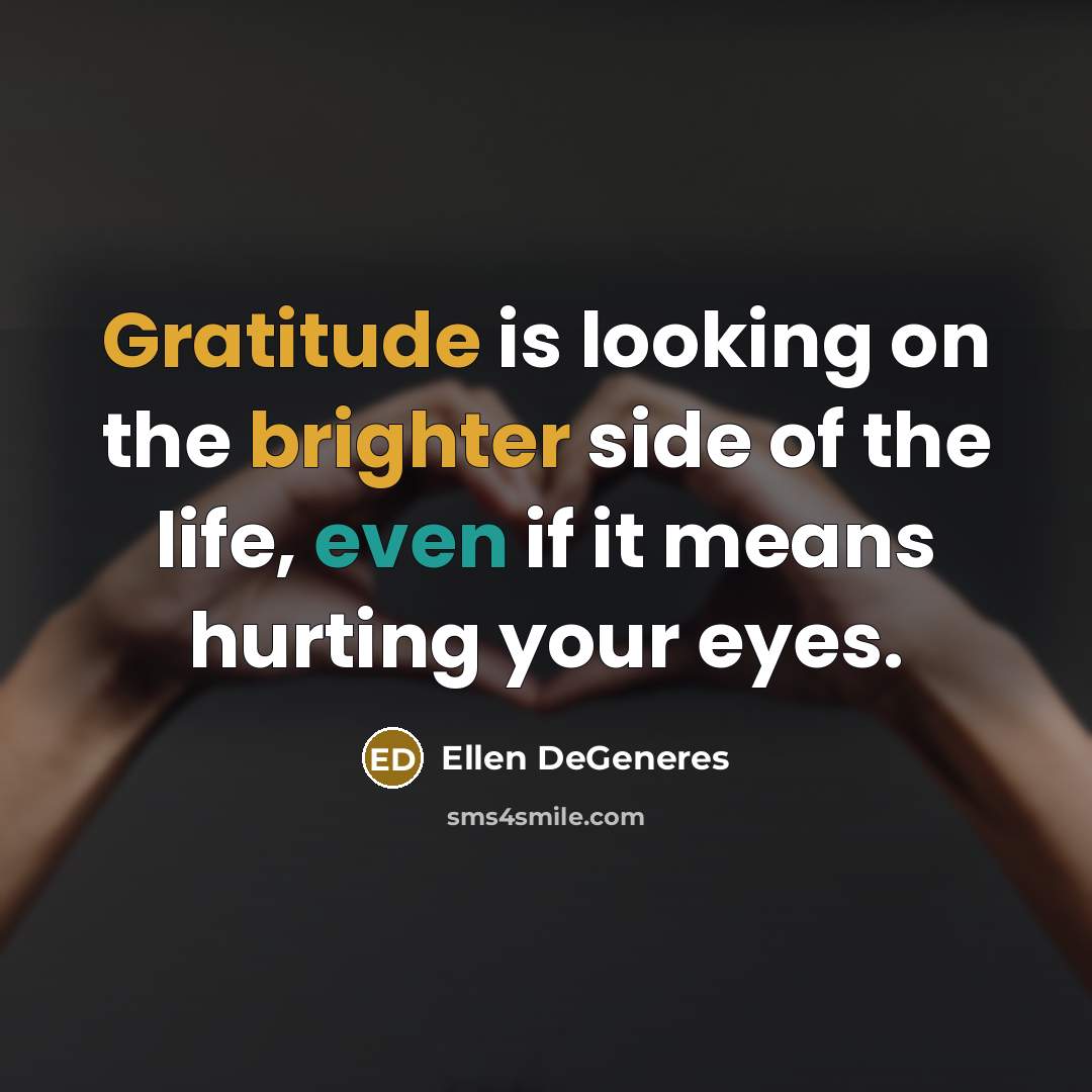 “Gratitude is looking on the brighter side of the life, even if it means hurting your eyes.” quote by Ellen DeGeneres