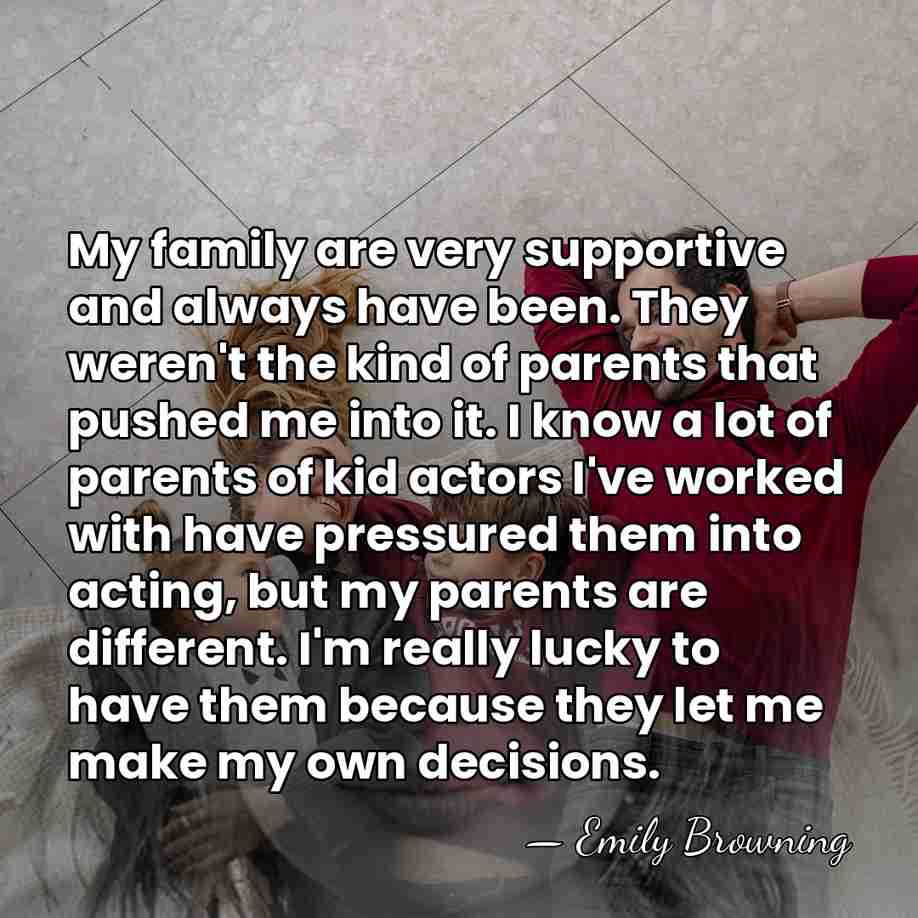 My family are very supportive and always have been. They weren't the&hellip; - Emily Browning