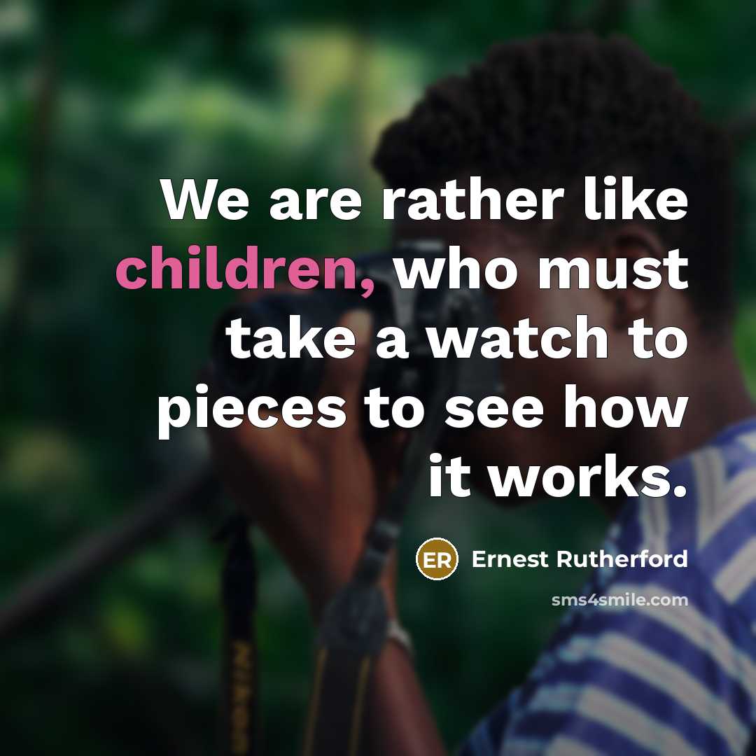 “We are rather like children, who must take a watch…” quote by Ernest Rutherford