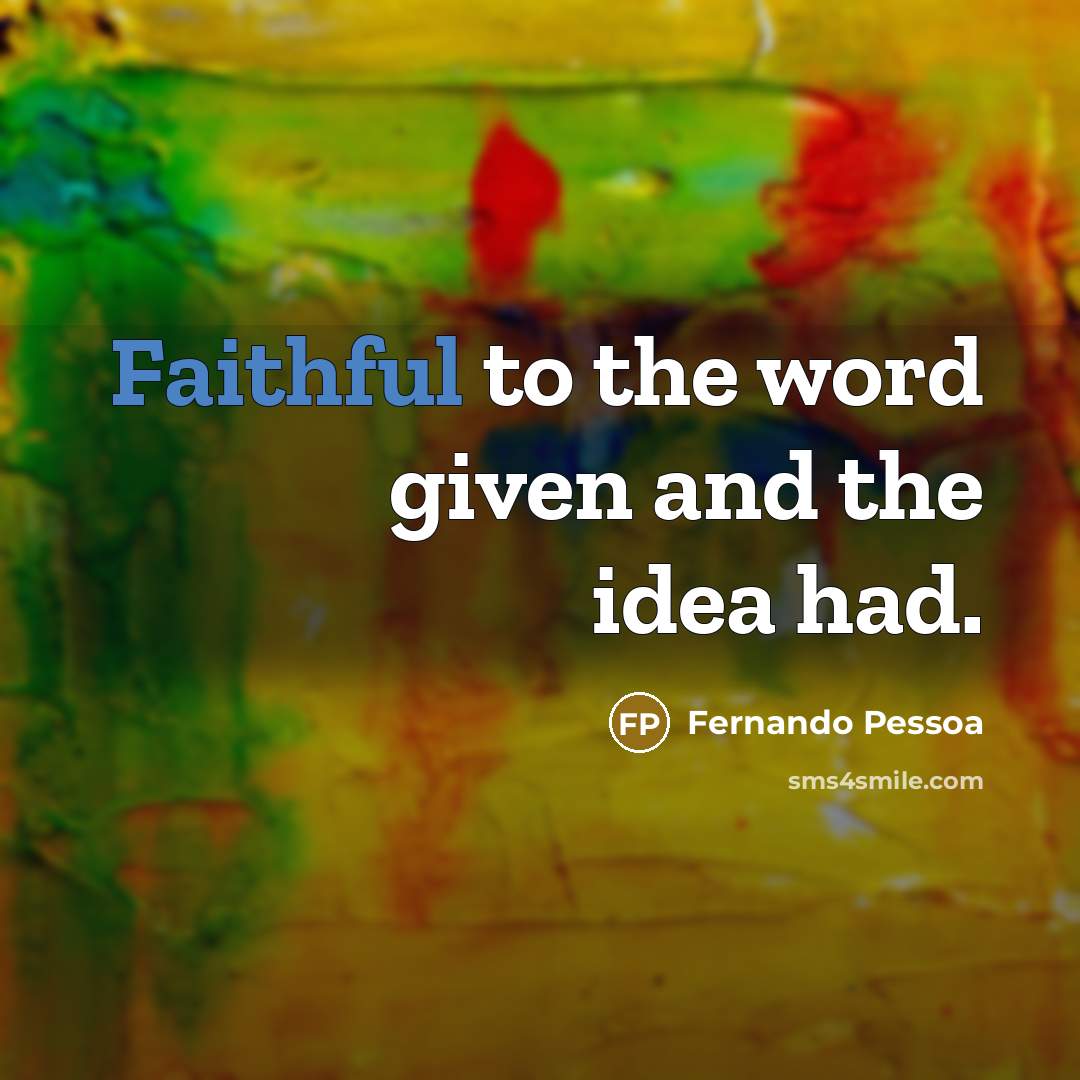“Faithful to the word given and the idea had.…” quote by Fernando Pessoa