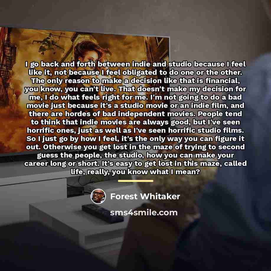 “I go back and forth between indie and studio because…” quote by Forest Whitaker