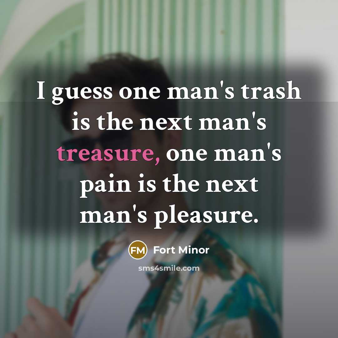 “I guess one man's trash is the next man's treasure,…” quote by Fort Minor