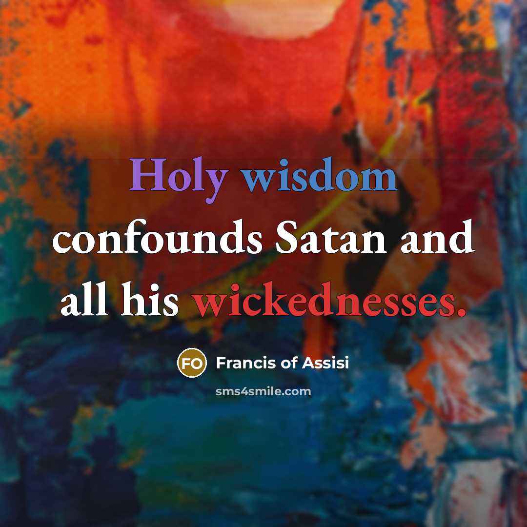 “Holy wisdom confounds Satan and all his wickednesses.…” quote by Francis of Assisi
