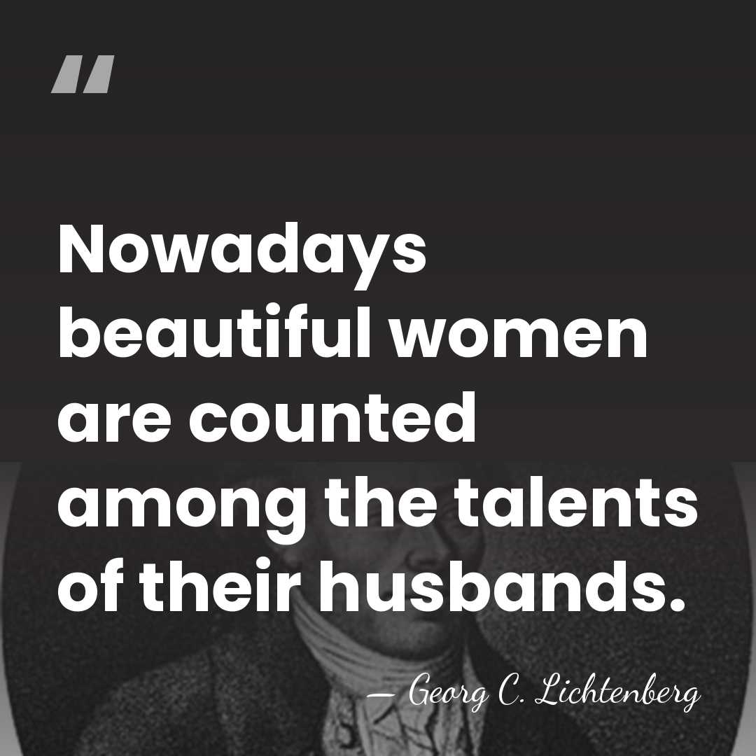 Nowadays beautiful women are counted among the talents of their husbands. - Georg C. Lichtenberg