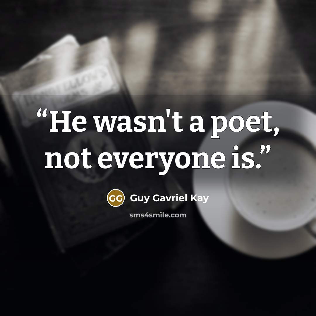 “He wasn't a poet, not everyone is.” quote by Guy Gavriel Kay