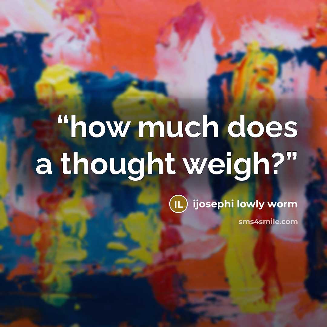 “how much does a thought weigh?” quote by ijosephi lowly worm
