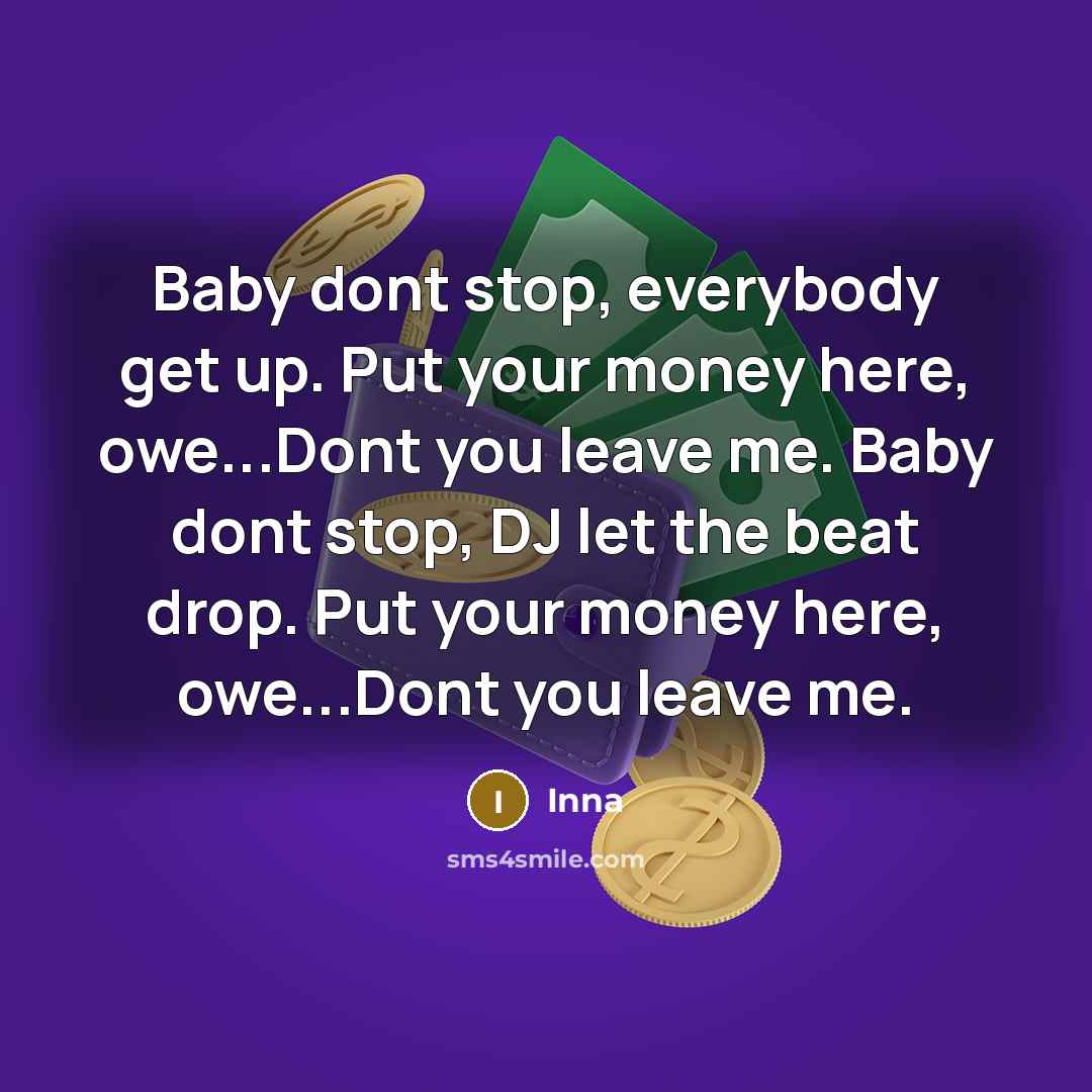 “Baby dont stop, everybody get up. Put your money here, owe...Dont you leave me. Baby dont stop, DJ let the beat drop. Put your money here, owe...Dont you leave me.” quote by Inna