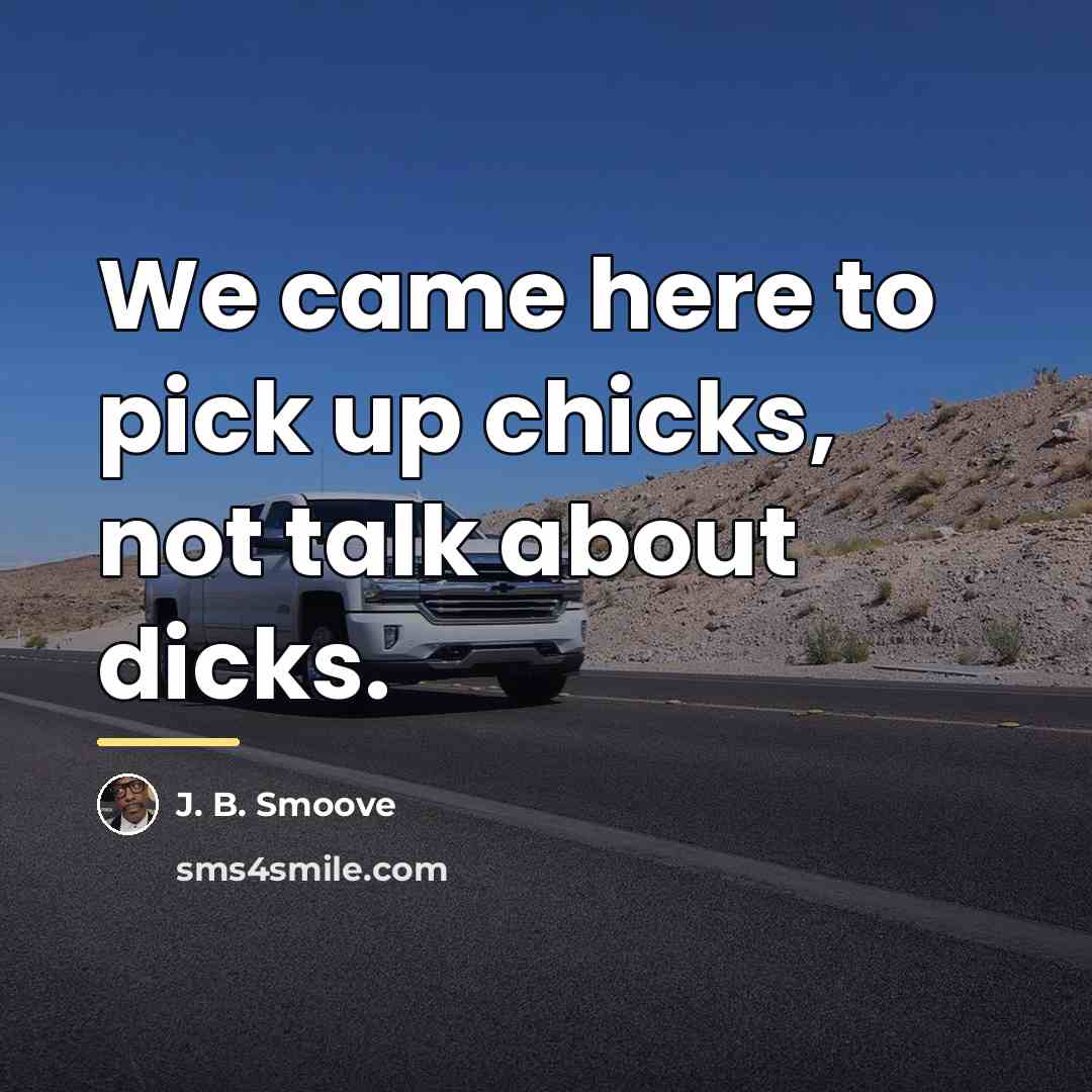 “We came here to pick up chicks, not talk about…” quote by J. B. Smoove