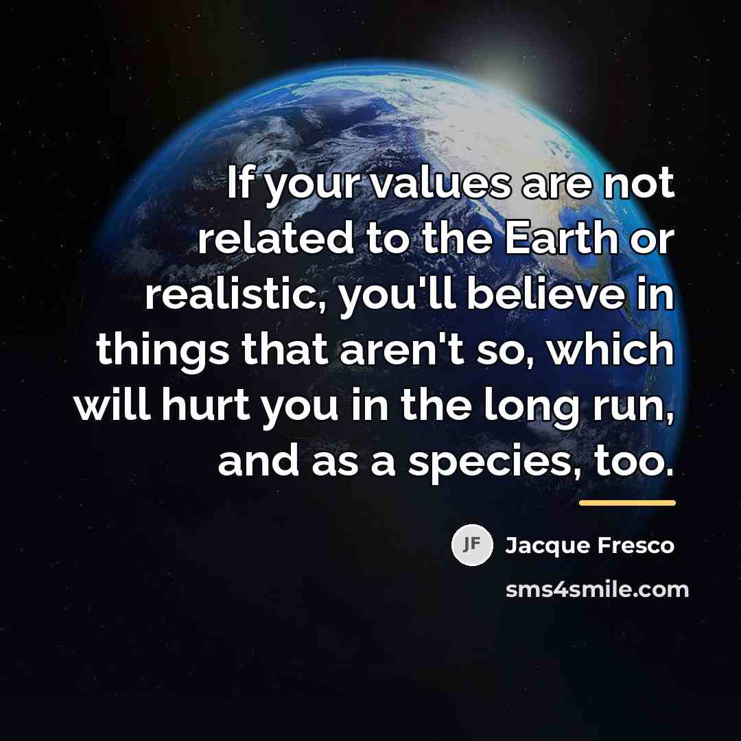 “If your values are not related to the Earth or…” quote by Jacque Fresco