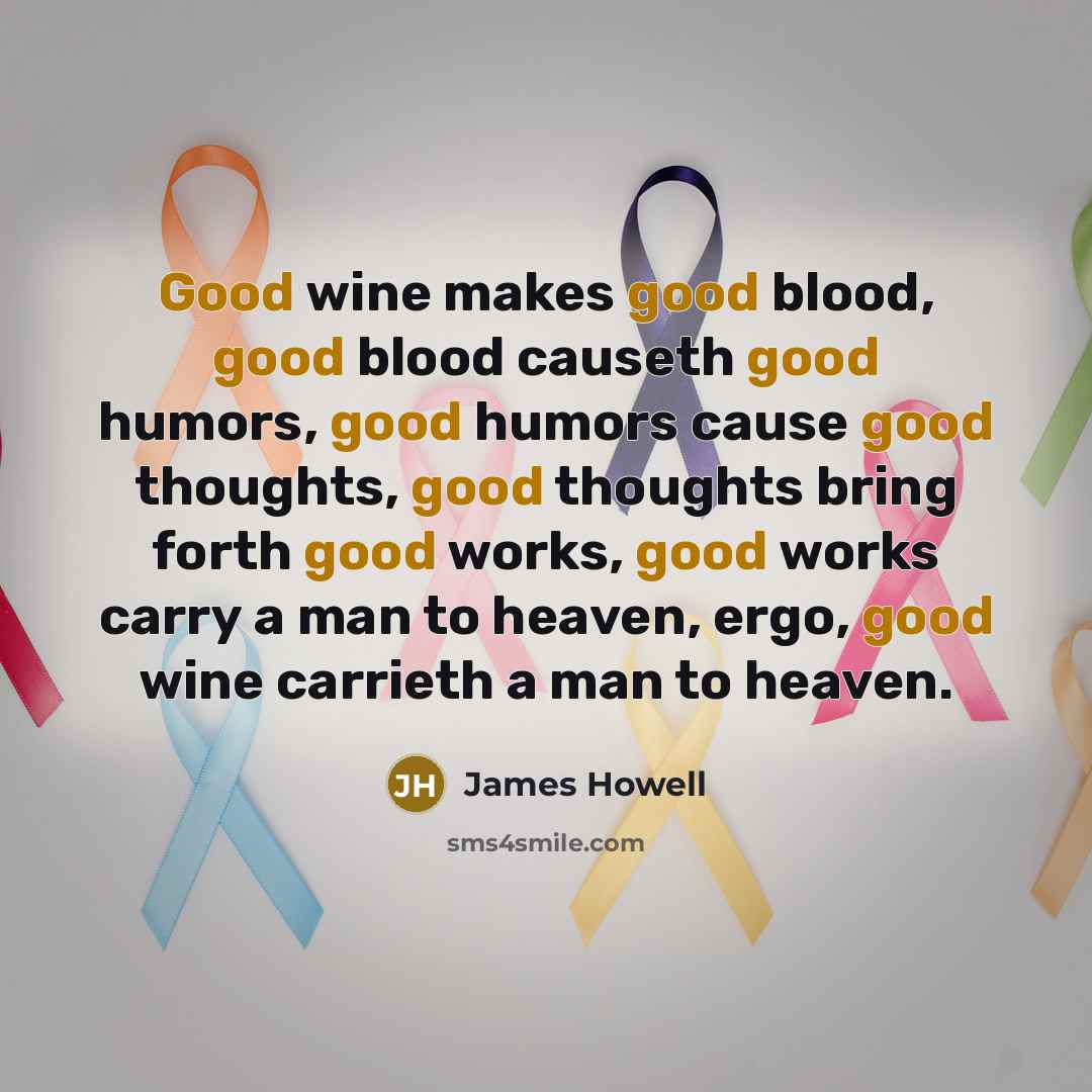 “Good wine makes good blood, good blood causeth good humors,…” quote by James Howell